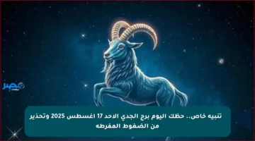🔮 تنبيه خاص.. حظك اليوم برج الجدي الأحد 17 أغسطس 2025 وتحذير من الضغوط المفرطة